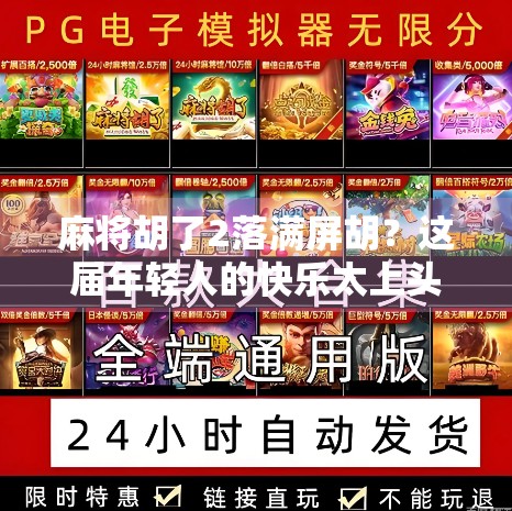 麻将胡了2落满屏胡？这届年轻人的快乐太上头！