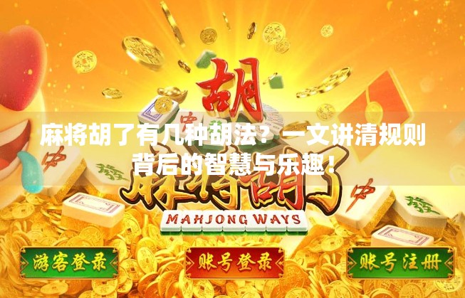 麻将胡了有几种胡法？一文讲清规则背后的智慧与乐趣！