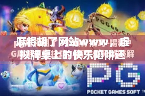 麻将胡了网站www,虚拟牌桌上的快乐陷阱还是社交新大陆?