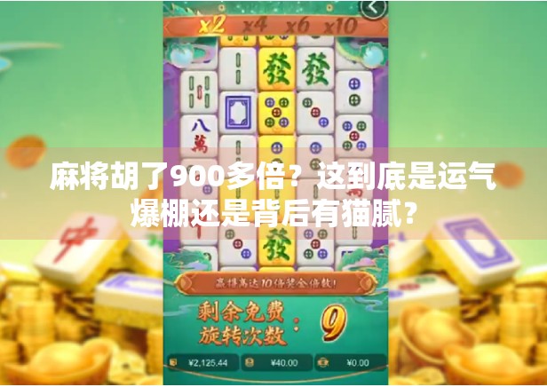 麻将胡了900多倍?这到底是运气爆棚还是背后有猫腻? 麻将胡了900多倍?这到底是运气爆棚还是背后有猫腻?