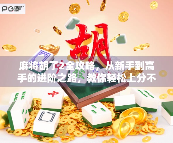 麻将胡了2全攻略,从新手到高手的进阶之路,教你轻松上分不翻车! 麻将胡了2全攻略,从新手到高手的进阶之路,教你轻松上分不翻车!