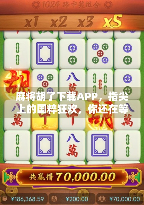 麻将胡了下载APP，指尖上的国粹狂欢，你还在等什么？