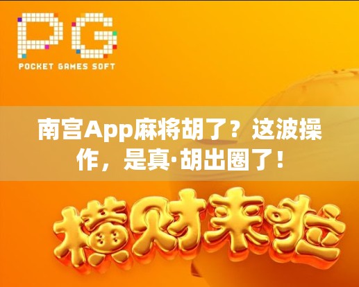 南宫App麻将胡了?这波操作,是真·胡出圈了!