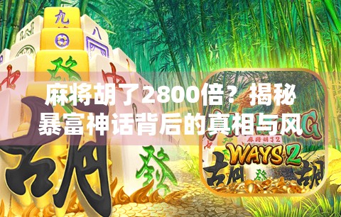 麻将胡了2800倍？揭秘暴富神话背后的真相与风险！