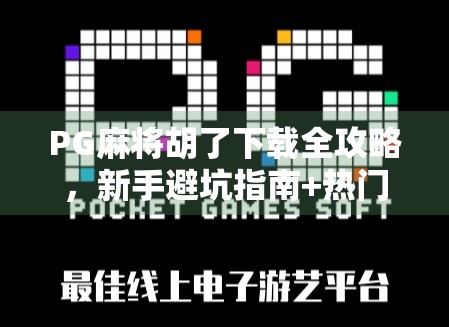 PG麻将胡了下载全攻略，新手避坑指南+热门玩法揭秘，让你秒变麻将大师！