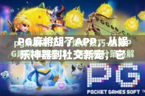 PG麻将胡了APP，从娱乐神器到社交新宠，它如何悄然改变我们的休闲方式？