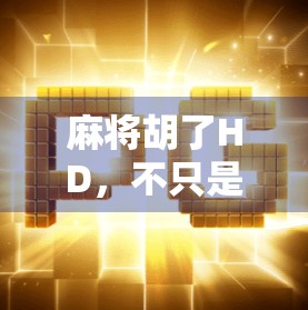 麻将胡了HD，不只是游戏，更是社交与文化的数字延伸