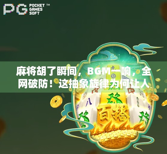 麻将胡了瞬间，BGM一响，全网破防！这抽象旋律为何让人欲罢不能？