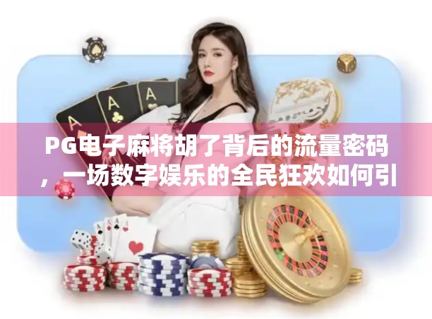 PG电子麻将胡了背后的流量密码，一场数字娱乐的全民狂欢如何引爆自媒体风口？