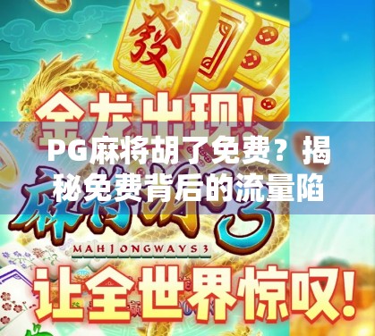 PG麻将胡了免费？揭秘免费背后的流量陷阱与玩家真相！