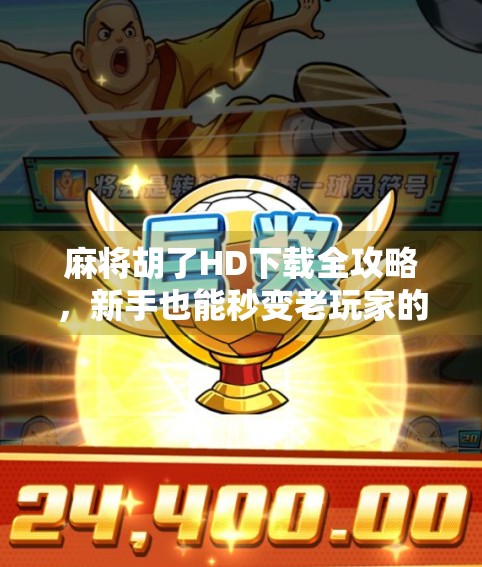 麻将胡了HD下载全攻略,新手也能秒变老玩家的神器!