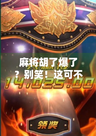 麻将胡了爆了？别笑！这可不是赢钱的代名词，而是老玩家都懂的玄学暗号！