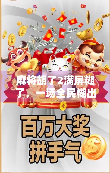 麻将胡了2满屏糊了，一场全民糊出的狂欢，背后藏着什么？