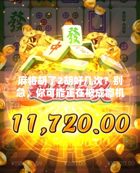 麻将胡了2胡好几次？别急，你可能正在被成瘾机制悄悄绑架！