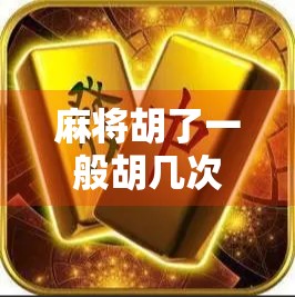 麻将胡了一般胡几次？揭秘牌桌上胡背后的玄机与心理博弈