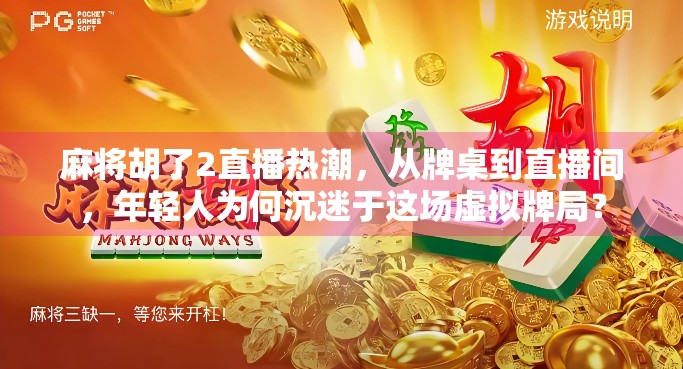 麻将胡了2直播热潮，从牌桌到直播间，年轻人为何沉迷于这场虚拟牌局？