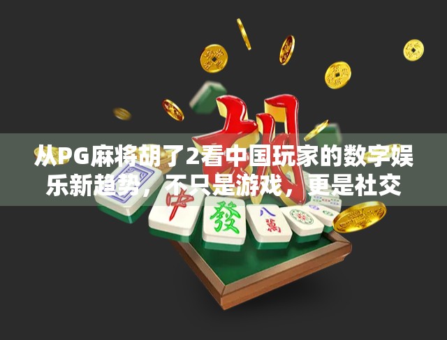 从PG麻将胡了2看中国玩家的数字娱乐新趋势，不只是游戏，更是社交与文化的融合