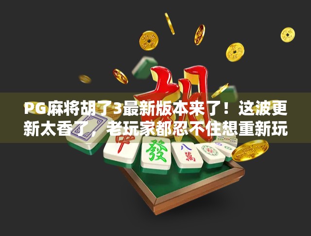 PG麻将胡了3最新版本来了！这波更新太香了，老玩家都忍不住想重新玩一遍！