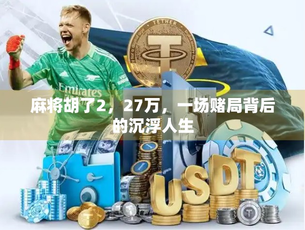 麻将胡了2，27万，一场赌局背后的沉浮人生