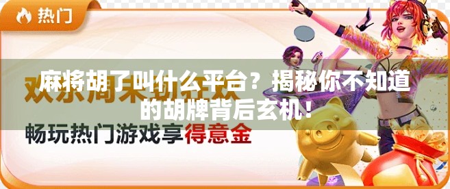 麻将胡了叫什么平台？揭秘你不知道的胡牌背后玄机！