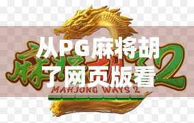 从PG麻将胡了网页版看中国在线棋牌游戏的崛起与未来 从PG麻将胡了网页版看中国在线棋牌游戏的崛起与未来