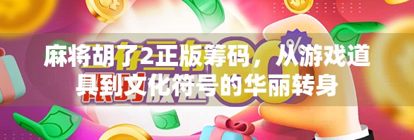麻将胡了2正版筹码,从游戏道具到文化符号的华丽转身
