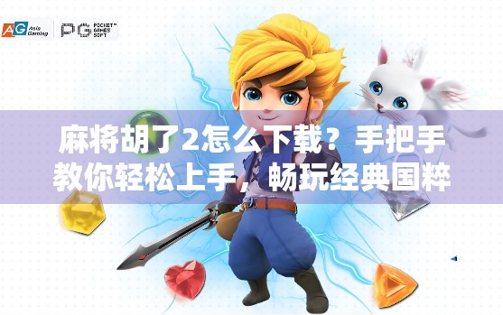 麻将胡了2怎么下载?手把手教你轻松上手,畅玩经典国粹!