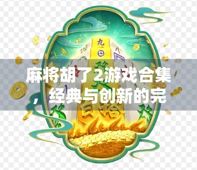 麻将胡了2游戏合集，经典与创新的完美融合，带你领略国粹新玩法！