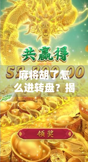 麻将胡了怎么进转盘？揭秘娱乐社交新玩法，让你赢麻不止于牌桌！
