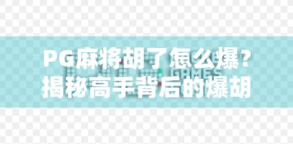 PG麻将胡了怎么爆？揭秘高手背后的爆胡秘籍，普通人也能逆袭！