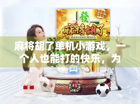 麻将胡了单机小游戏,一个人也能打的快乐,为何越来越多人爱上了它?