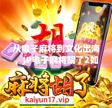 从电子麻将到文化出海,JP电子麻将胡了2如何让全球玩家爱上中国牌桌?