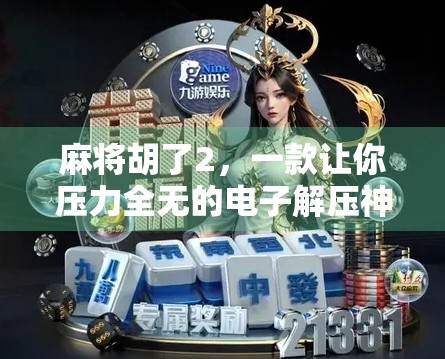 麻将胡了2,一款让你压力全无的电子解压神器,打完心情都变好了!