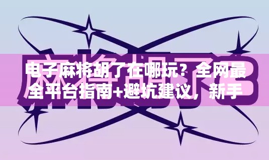电子麻将胡了在哪玩？全网最全平台指南+避坑建议，新手也能秒变老手！