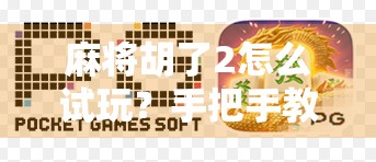 麻将胡了2怎么试玩？手把手教你轻松上手，新手也能秒变高手！