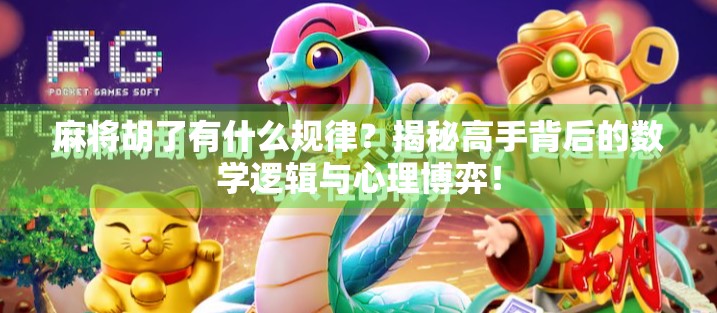 麻将胡了有什么规律？揭秘高手背后的数学逻辑与心理博弈！