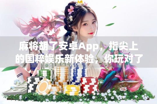 麻将胡了安卓App，指尖上的国粹娱乐新体验，你玩对了吗？