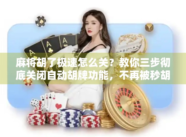 麻将胡了极速怎么关？教你三步彻底关闭自动胡牌功能，不再被秒胡干扰！