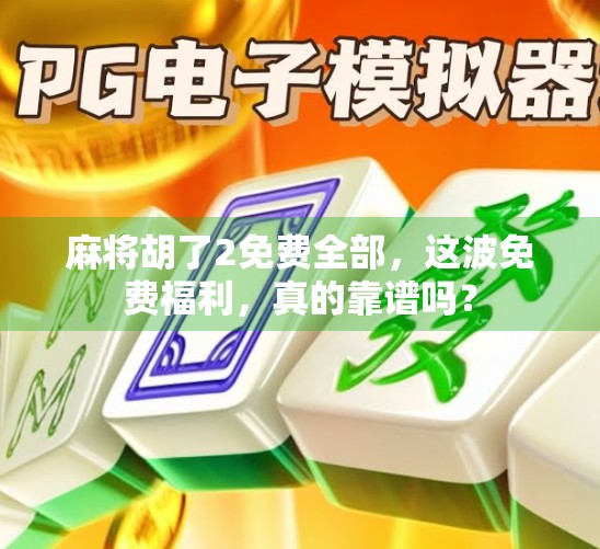 麻将胡了2免费全部，这波免费福利，真的靠谱吗？
