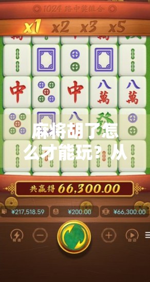 麻将胡了怎么才能玩？从入门到精通，教你真正胡出人生赢家的节奏！