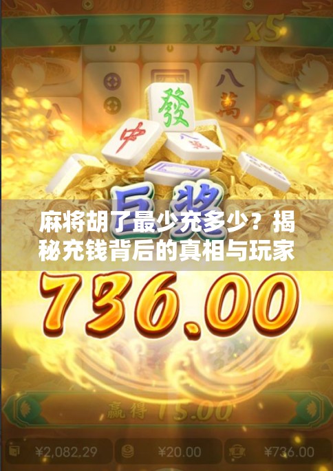 麻将胡了最少充多少？揭秘充钱背后的真相与玩家心态！