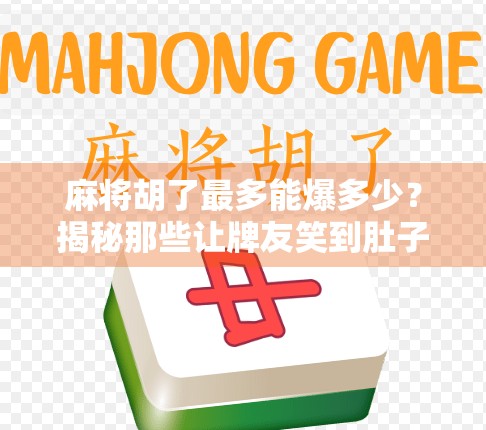 麻将胡了最多能爆多少？揭秘那些让牌友笑到肚子疼的疯狂胡法！