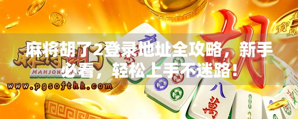 麻将胡了2登录地址全攻略，新手必看，轻松上手不迷路！