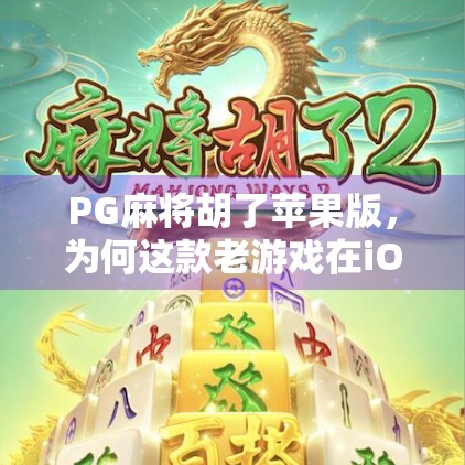 PG麻将胡了苹果版，为何这款老游戏在iOS平台重新火出圈？