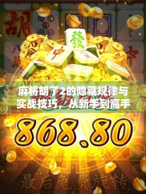 麻将胡了2的隐藏规律与实战技巧，从新手到高手的进阶指南