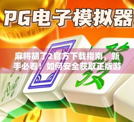 麻将胡了2官方下载指南，新手必看！如何安全获取正版游戏，畅享经典国粹乐趣