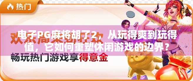 电子PG麻将胡了2，从玩得爽到玩得值，它如何重塑休闲游戏的边界？