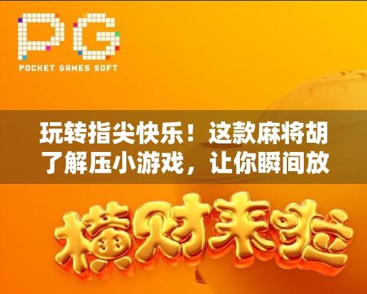 玩转指尖快乐!这款麻将胡了解压小游戏,让你瞬间放下焦虑,找回生活节奏!
