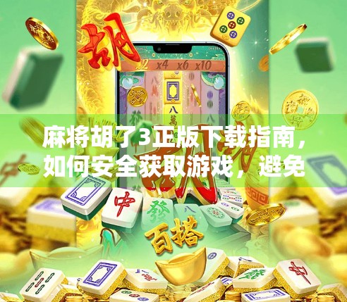 麻将胡了3正版下载指南，如何安全获取游戏，避免陷阱与风险？