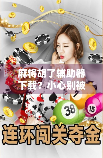 麻将胡了辅助器下载？小心别被辅助坑了！